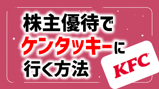株主優待でケンタッキーに行く方法を解説！上場廃止後も優待で行ける